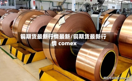 铜期货最新行情最新/铜期货最新行情 comex