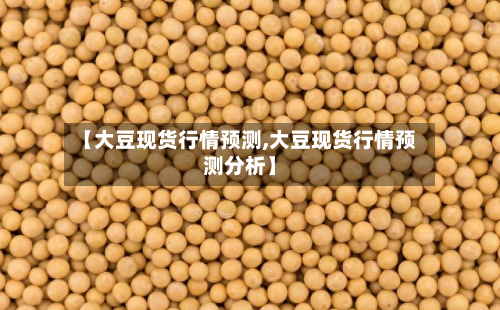 【大豆现货行情预测,大豆现货行情预测分析】-第2张图片