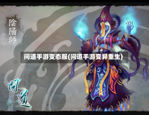问道手游变态服(问道手游变异重生)-第2张图片