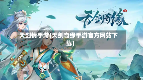 天剑情手游(天剑奇缘手游官方网站下载)