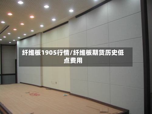 纤维板1905行情/纤维板期货历史低点费用
