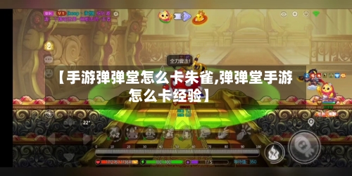 【手游弹弹堂怎么卡朱雀,弹弹堂手游怎么卡经验】-第2张图片