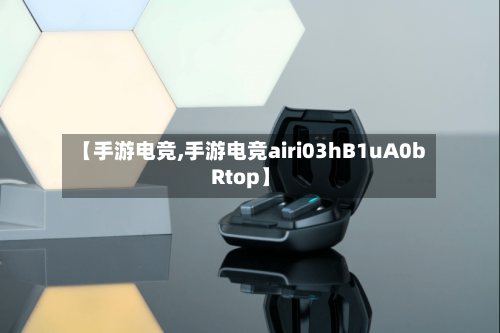 【手游电竞,手游电竞airi03hB1uA0bRtop】