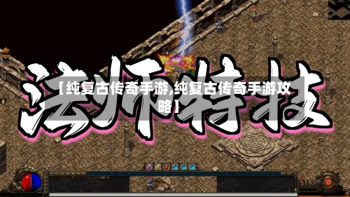 【纯复古传奇手游,纯复古传奇手游攻略】-第3张图片