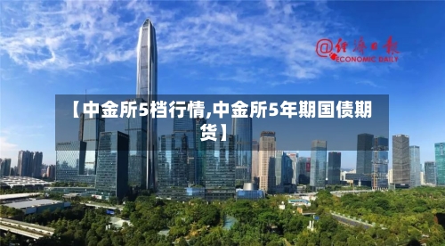 【中金所5档行情,中金所5年期国债期货】