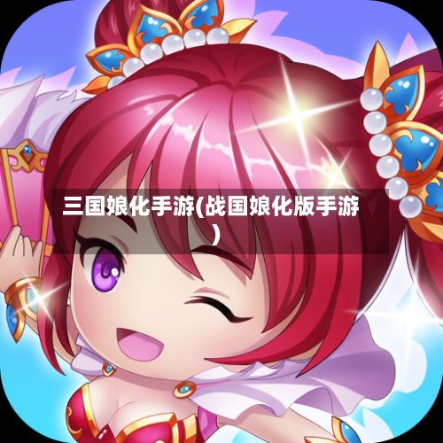 三国娘化手游(战国娘化版手游)