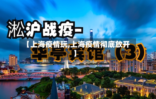 【上海疫情玩,上海疫情彻底放开】