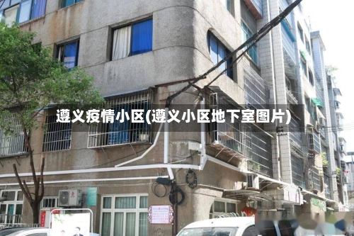 遵义疫情小区(遵义小区地下室图片)-第3张图片