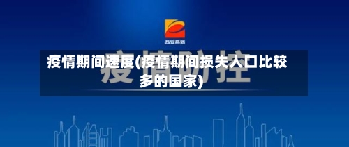疫情期间速度(疫情期间损失人口比较多的国家)