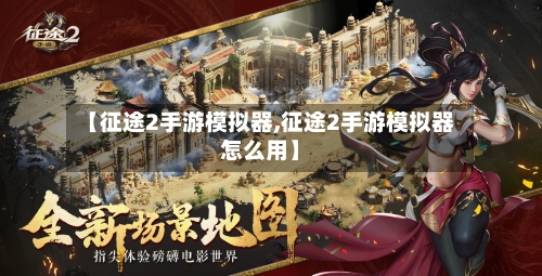 【征途2手游模拟器,征途2手游模拟器怎么用】-第2张图片