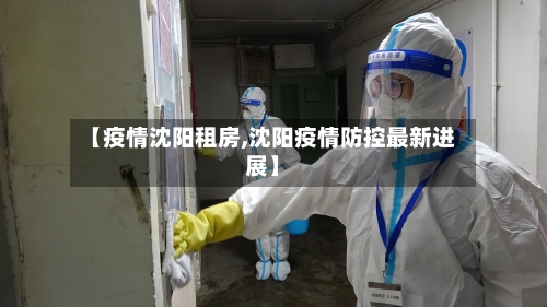 【疫情沈阳租房,沈阳疫情防控最新进展】