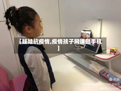 【娃娃抗疫情,疫情孩子网课砸手机】-第3张图片