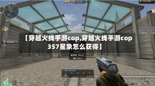 【穿越火线手游cop,穿越火线手游cop357星象怎么获得】-第2张图片