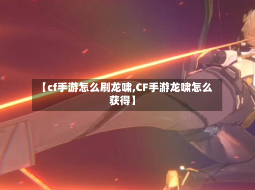 【cf手游怎么刷龙啸,CF手游龙啸怎么获得】