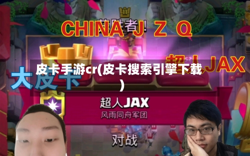 皮卡手游cr(皮卡搜索引擎下载)-第2张图片