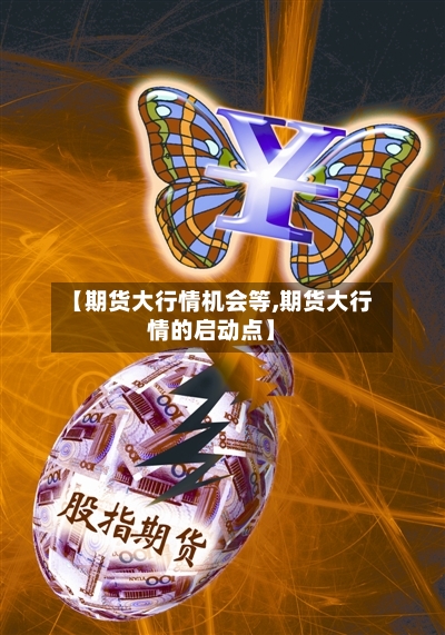 【期货大行情机会等,期货大行情的启动点】-第3张图片