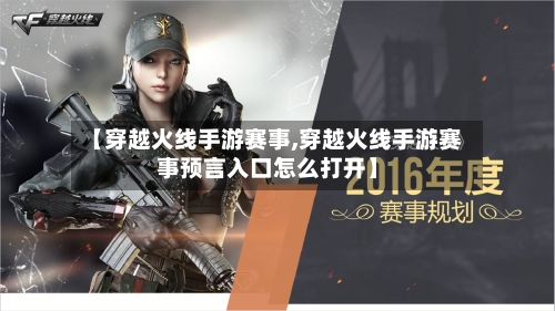 【穿越火线手游赛事,穿越火线手游赛事预言入口怎么打开】