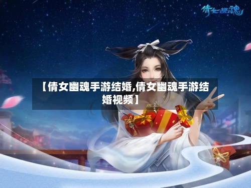 【倩女幽魂手游结婚,倩女幽魂手游结婚视频】