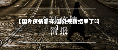 【国外疫情怎样,国外疫情结束了吗】-第2张图片