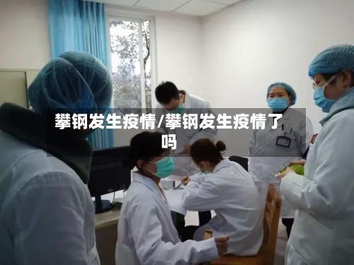 攀钢发生疫情/攀钢发生疫情了吗