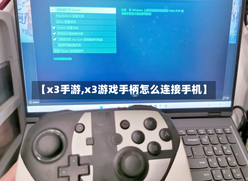 【x3手游,x3游戏手柄怎么连接手机】-第3张图片