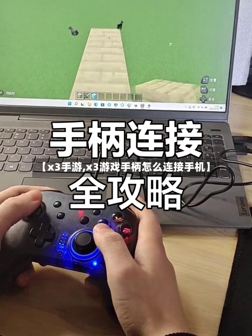 【x3手游,x3游戏手柄怎么连接手机】-第2张图片