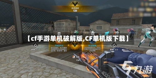 【cf手游单机破解版,CF单机版下载】