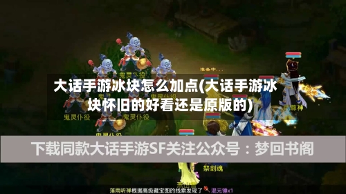 大话手游冰块怎么加点(大话手游冰块怀旧的好看还是原版的)