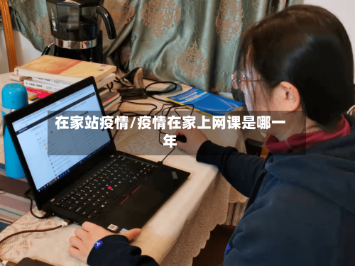 在家站疫情/疫情在家上网课是哪一年