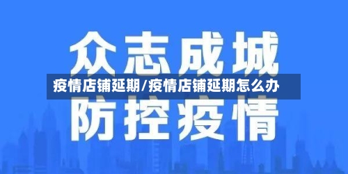 疫情店铺延期/疫情店铺延期怎么办-第2张图片