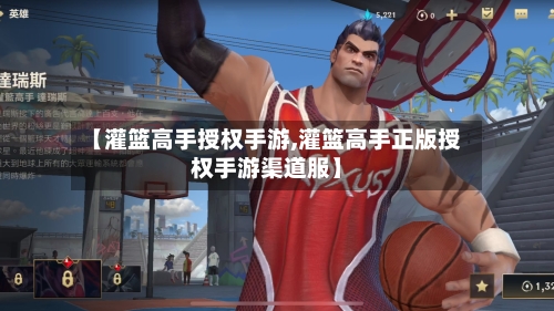 【灌篮高手授权手游,灌篮高手正版授权手游渠道服】-第3张图片