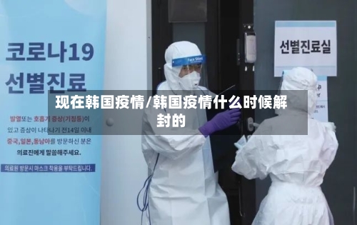 现在韩国疫情/韩国疫情什么时候解封的