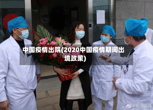 中国疫情出院(2020中国疫情期间出境政策)