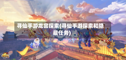 寻仙手游龙宫探索(寻仙手游探索和隐藏任务)
