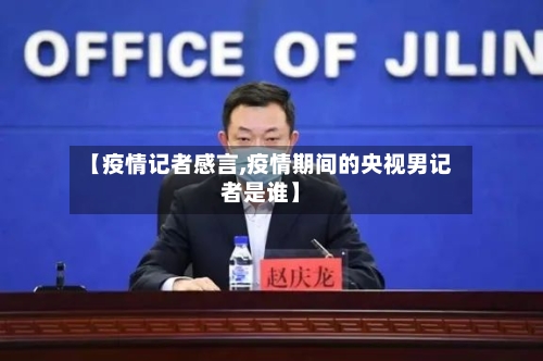 【疫情记者感言,疫情期间的央视男记者是谁】