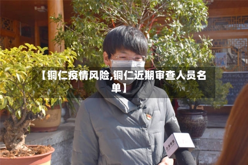 【铜仁疫情风险,铜仁近期审查人员名单】