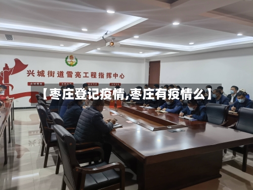 【枣庄登记疫情,枣庄有疫情么】