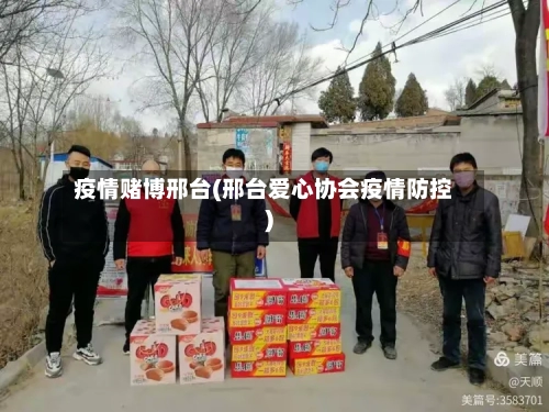 疫情赌博邢台(邢台爱心协会疫情防控)