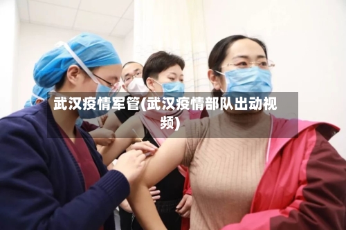 武汉疫情军管(武汉疫情部队出动视频)-第3张图片
