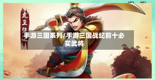 手游三国系列/手游三国战纪前十必买武将-第2张图片