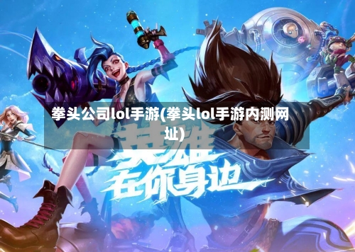 拳头公司lol手游(拳头lol手游内测网址)-第2张图片