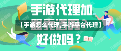 【手游怎么代理,手游平台代理】