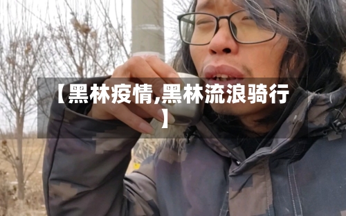 【黑林疫情,黑林流浪骑行】-第2张图片