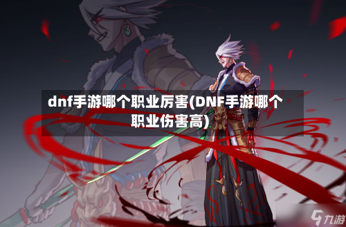 dnf手游哪个职业厉害(DNF手游哪个职业伤害高)