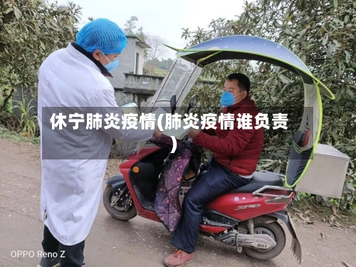 休宁肺炎疫情(肺炎疫情谁负责)-第2张图片