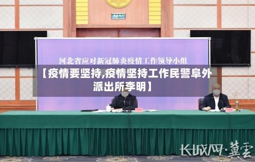 【疫情要坚持,疫情坚持工作民警阜外派出所李明】
