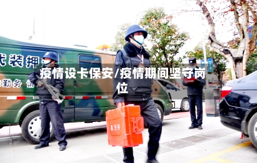 疫情设卡保安/疫情期间坚守岗位-第3张图片