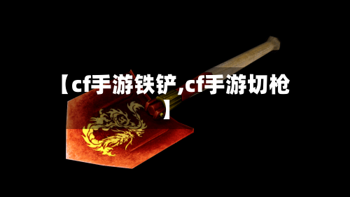 【cf手游铁铲,cf手游切枪】