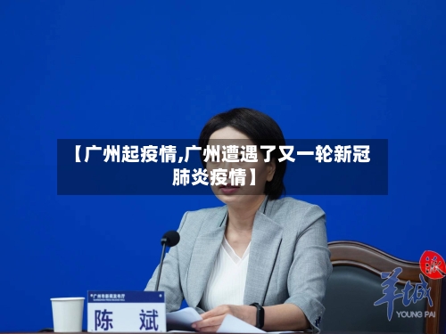 【广州起疫情,广州遭遇了又一轮新冠肺炎疫情】-第2张图片