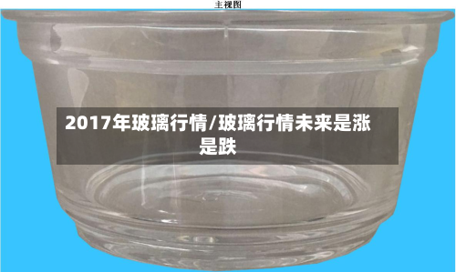 2017年玻璃行情/玻璃行情未来是涨是跌